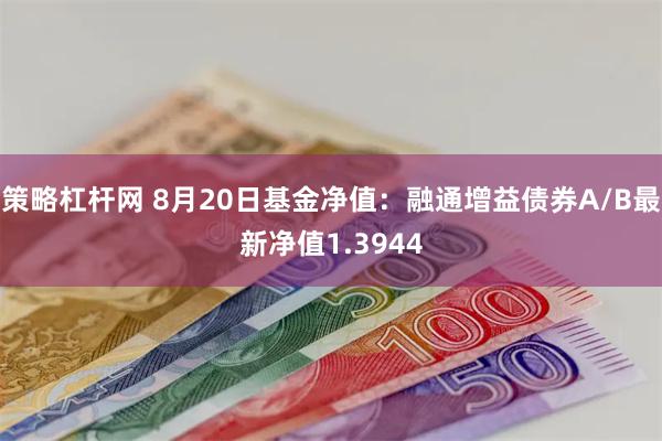 策略杠杆网 8月20日基金净值:融通增益债券A/B最新净值1.3944