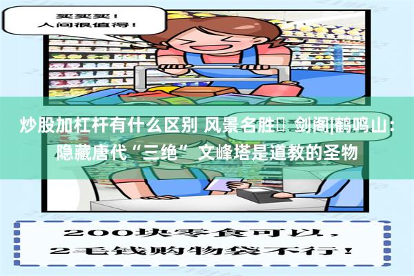 炒股加杠杆有什么区别 风景名胜⑪剑阁|鹤鸣山：隐藏唐代“三绝” 文峰塔是道教的圣物