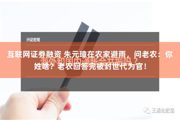 互联网证劵融资 朱元璋在农家避雨，问老农：你姓啥？老农回答完被封世代为官！