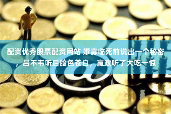 配资优秀股票配资网站 嫪毐临死前说出一个秘密，吕不韦听后脸色苍白，嬴政听了大吃一惊