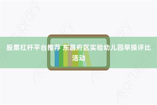 股票杠杆平台推荐 东昌府区实验幼儿园早操评比活动
