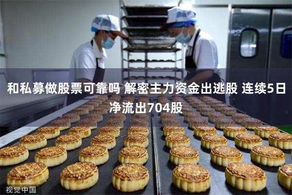 和私募做股票可靠吗 解密主力资金出逃股 连续5日净流出704股