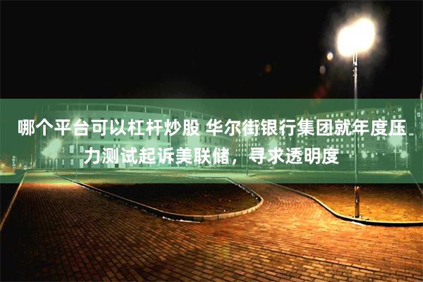 哪个平台可以杠杆炒股 华尔街银行集团就年度压力测试起诉美联储，寻求透明度