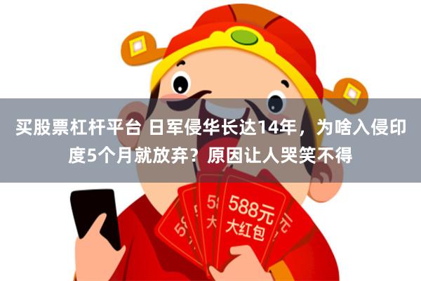 买股票杠杆平台 日军侵华长达14年，为啥入侵印度5个月就放弃？原因让人哭笑不得