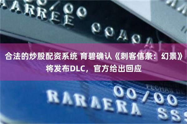 合法的炒股配资系统 育碧确认《刺客信条：幻景》将发布DLC，官方给出回应