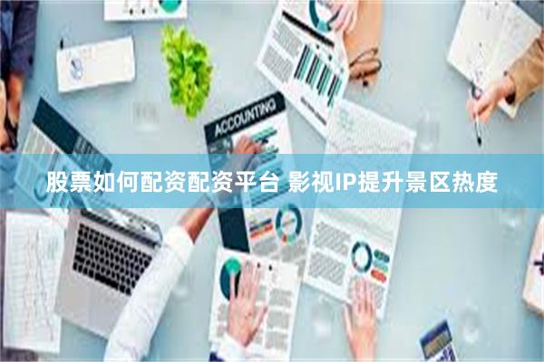 股票如何配资配资平台 影视IP提升景区热度