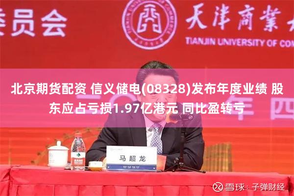 北京期货配资 信义储电(08328)发布年度业绩 股东应占亏损1.97亿港元 同比盈转亏