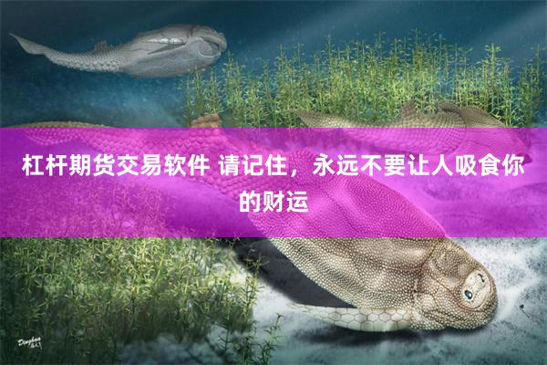 杠杆期货交易软件 请记住，永远不要让人吸食你的财运