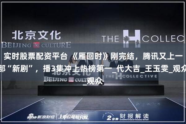 实时股票配资平台 《雁回时》刚完结，腾讯又上一部“新剧”，播3集冲上热榜第一_代大吉_王玉雯_观众