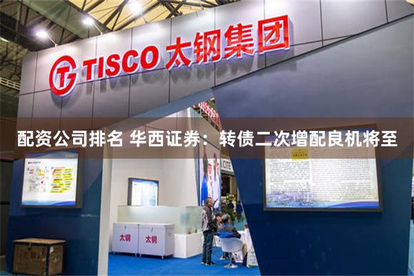 配资公司排名 华西证券：转债二次增配良机将至