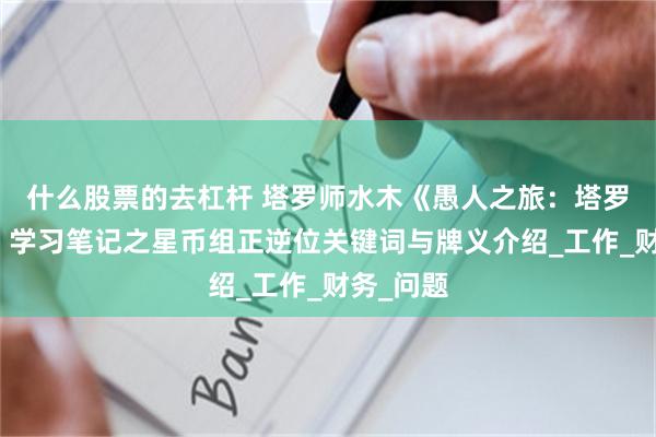 什么股票的去杠杆 塔罗师水木《愚人之旅：塔罗的邀请》学习笔记之星币组正逆位关键词与牌义介绍_工作_财务_问题