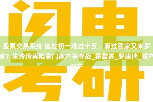 股票交易系统 逃过初一难过十五，躲过霍家又来罗家？朱玲玲再陷豪门家产争夺战_霍震霆_罗康瑞_财产
