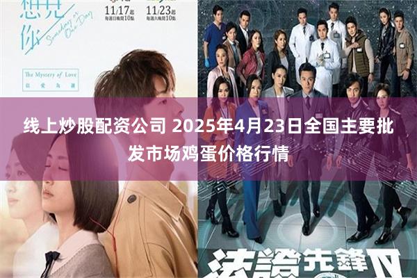 线上炒股配资公司 2025年4月23日全国主要批发市场鸡蛋价格行情