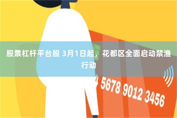 股票杠杆平台股 3月1日起，花都区全面启动禁渔行动