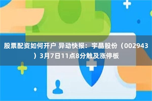 股票配资如何开户 异动快报：宇晶股份（002943）3月7日11点8分触及涨停板