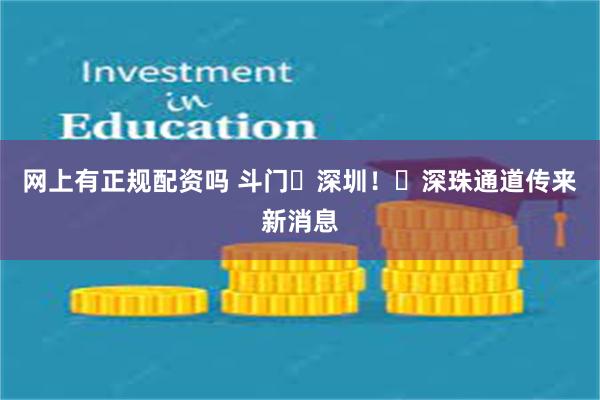 网上有正规配资吗 斗门⇋深圳！​深珠通道传来新消息