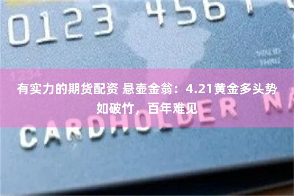 有实力的期货配资 悬壶金翁：4.21黄金多头势如破竹，百年难见