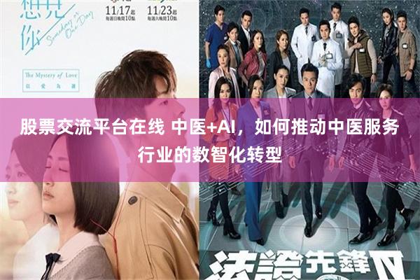 股票交流平台在线 中医+AI，如何推动中医服务行业的数智化转型