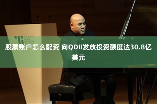 股票账户怎么配资 向QDII发放投资额度达30.8亿美元