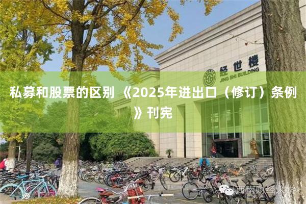 私募和股票的区别 《2025年进出口（修订）条例》刊宪
