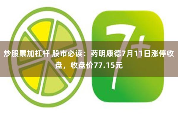 炒股票加杠杆 股市必读：药明康德7月11日涨停收盘，收盘价77.15元
