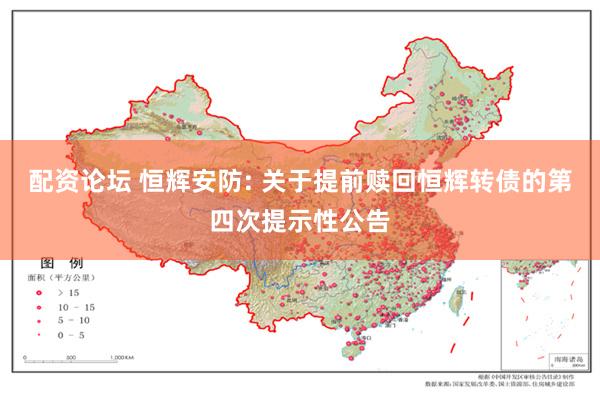 配资论坛 恒辉安防: 关于提前赎回恒辉转债的第四次提示性公告
