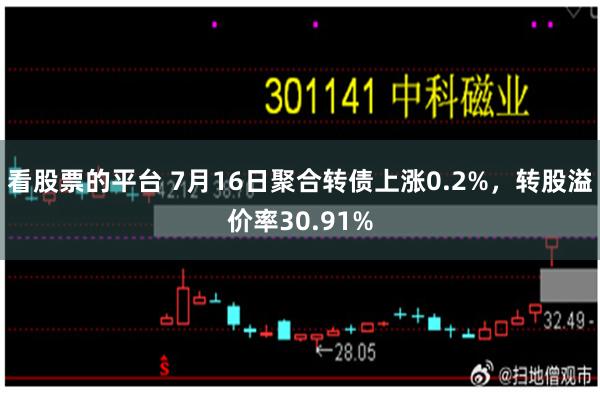 看股票的平台 7月16日聚合转债上涨0.2%，转股溢价率30.91%