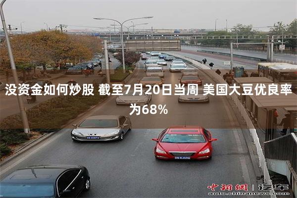 没资金如何炒股 截至7月20日当周 美国大豆优良率为68%