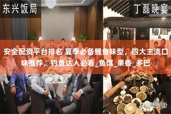 安全配资平台排名 夏季必备鲤鱼味型，四大主流口味推荐，钓鱼达人必看_鱼饵_果香_多巴