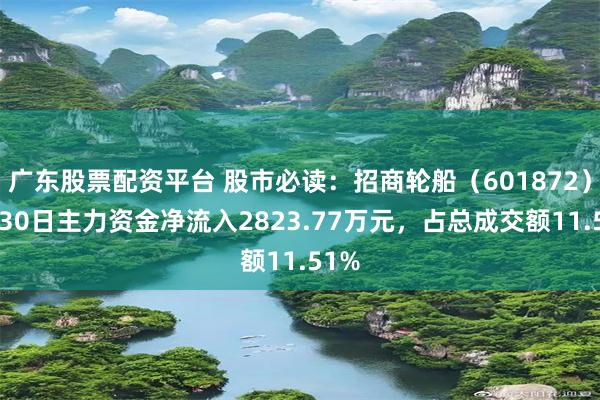 广东股票配资平台 股市必读：招商轮船（601872）7月30日主力资金净流入2823.77万元，占总成交额11.51%