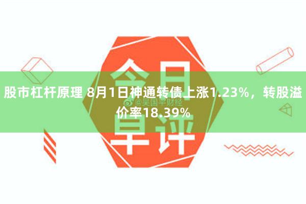 股市杠杆原理 8月1日神通转债上涨1.23%，转股溢价率18.39%