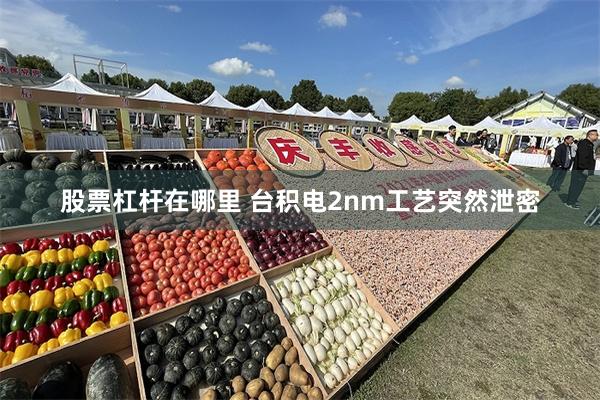 股票杠杆在哪里 台积电2nm工艺突然泄密