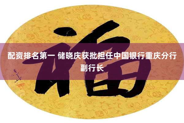 配资排名第一 储晓庆获批担任中国银行重庆分行副行长