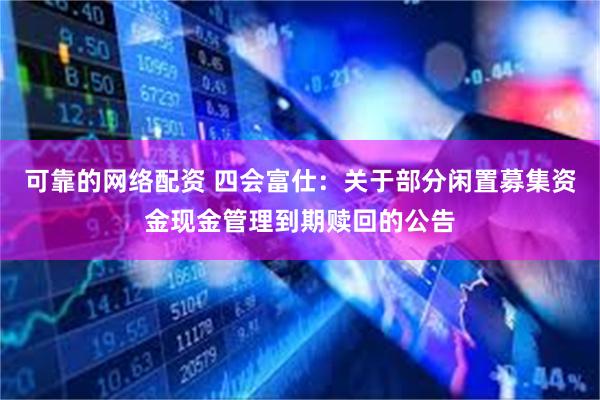 可靠的网络配资 四会富仕：关于部分闲置募集资金现金管理到期赎回的公告