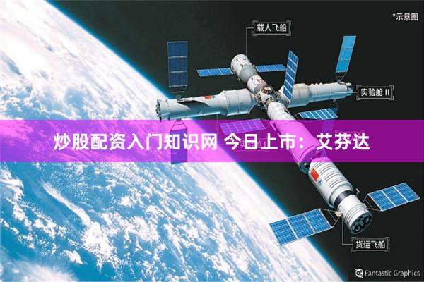 炒股配资入门知识网 今日上市：艾芬达