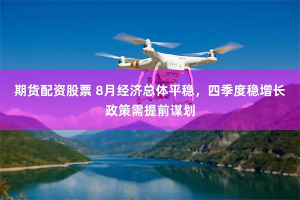 期货配资股票 8月经济总体平稳，四季度稳增长政策需提前谋划