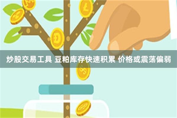 炒股交易工具 豆粕库存快速积累 价格或震荡偏弱